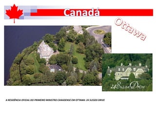 A RESIDÊNCIA OFICIAL DO PRIMEIRO MINISTRO CANADENSE EM OTTAWA: 24 SUSSEX DRIVE
 