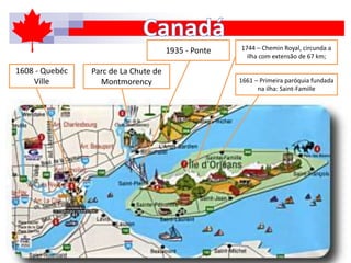 1661 – Primeira paróquia fundada
na ilha: Saint-Famille
1935 - Ponte 1744 – Chemin Royal, circunda a
ilha com extensão de 67 km;
1608 - Quebéc
Ville
Parc de La Chute de
Montmorency
 