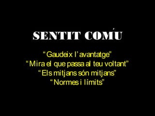 ´

SENTIT COMU
“Gaudeix l’avantatge”
“Mira el que passa al teu voltant”
“Els mitjans són mitjans”
“Normes i límits”

 