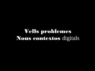 Vells problemes
Nous contextos digitals

 
