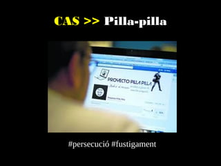 CAS >> Pilla-pilla

#persecució #fustigament

 