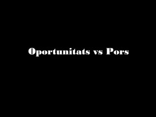 Oportunitats vs Pors

 