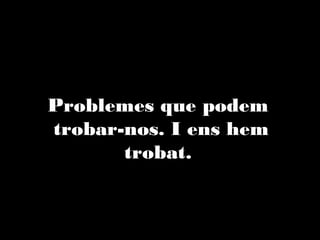 Problemes que podem
trobar-nos. I ens hem trobat.

 
