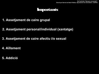 De l'activitat “Sempre connectat!”.
Escrit per Servei de Salut Pública -Ajuntament de Granollers- i EdPAC.

Importants
1. Assetjament de caire grupal
2. Assetjament personal/individual (xantatge)
3. Assetjament de caire afectiu i/o sexual
4. Aïllament
5. Addició

 