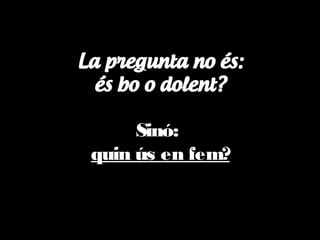 Sinó:
quin ús en fem?

 