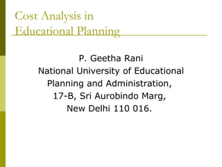 Cost Analysis in
Educational Planning
P. Geetha Rani
National University of Educational
Planning and Administration,
17-B, Sri Aurobindo Marg,
New Delhi 110 016.
 