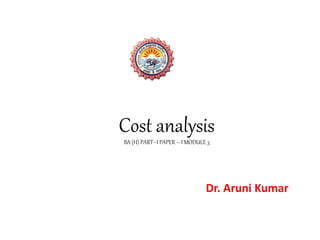 Cost analysis
BA (H) PART–I PAPER – I MODULE 3
Dr. Aruni Kumar
 