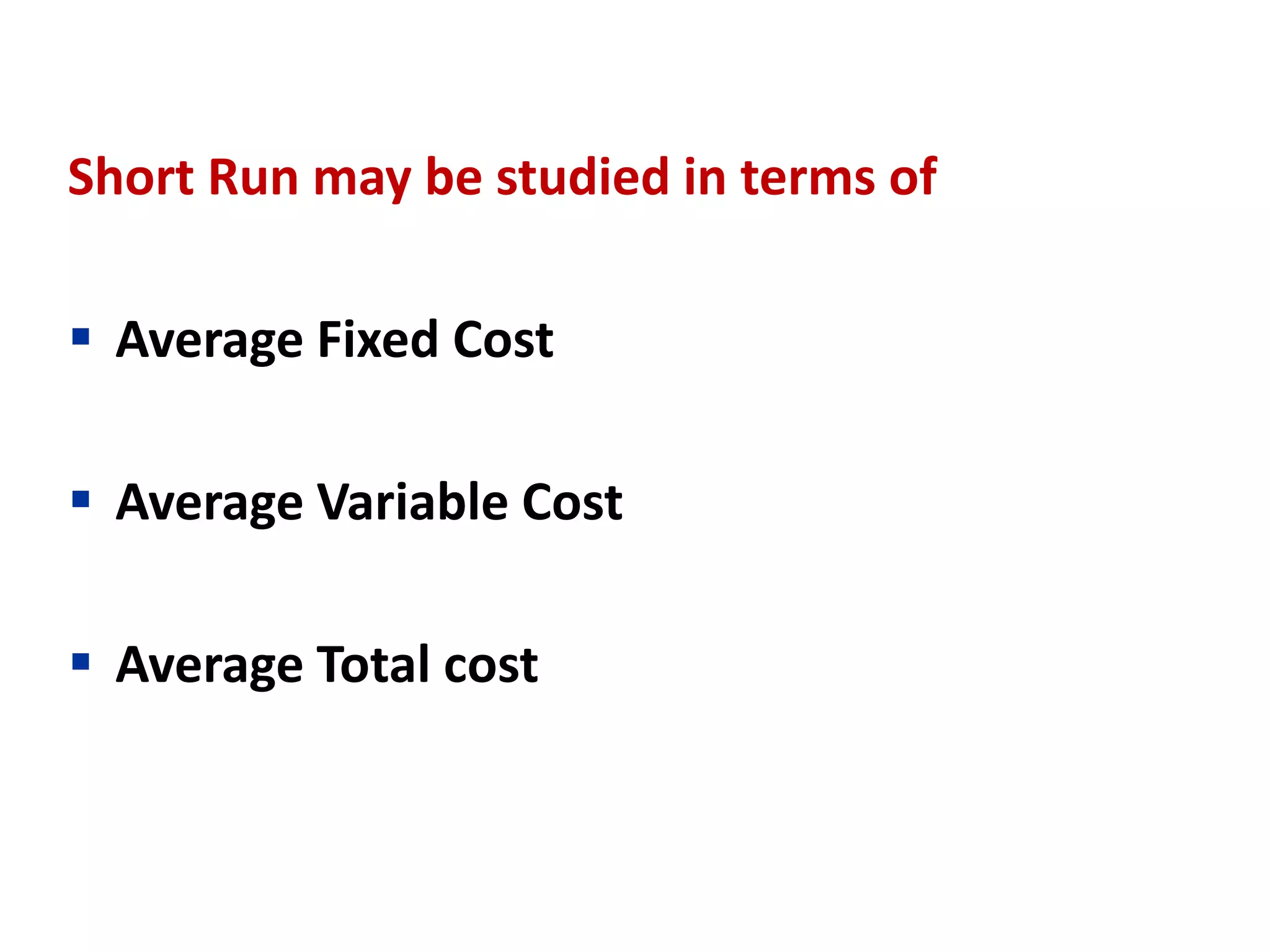 Short Run may be studied in terms of
 Average Fixed Cost
 Average Variable Cost
 Average Total cost
 