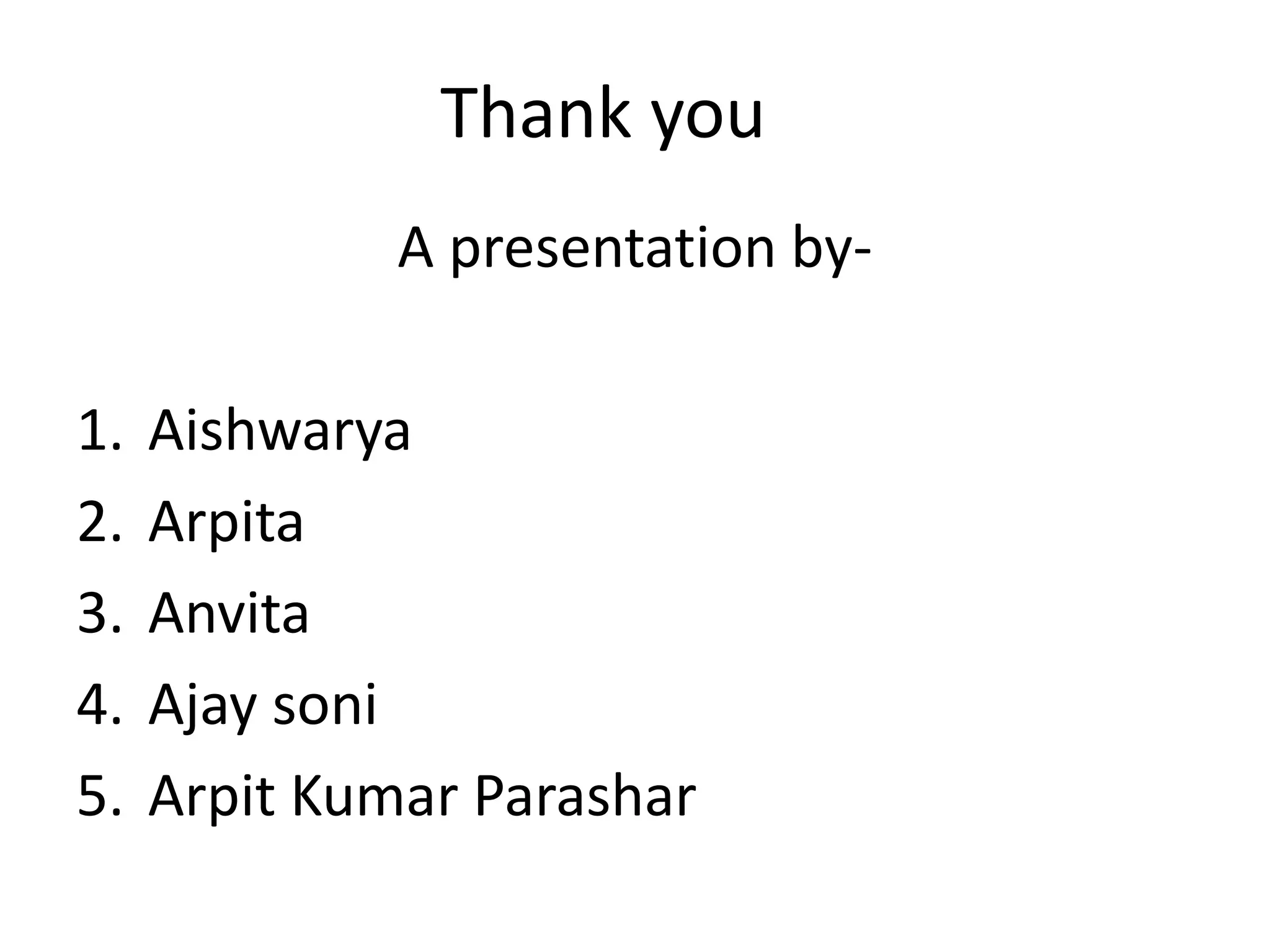 Thank you
A presentation by-
1. Aishwarya
2. Arpita
3. Anvita
4. Ajay soni
5. Arpit Kumar Parashar
 