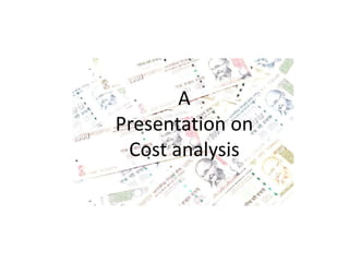 A
Presentation on
Cost analysis
 