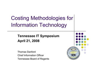 Costing Methodologies for
Information Technology
I f     i T h l
  Tennessee IT Symposium
  April 21, 2008


  Thomas Danford
  Th       D f d
  Chief Information Officer
  Tennessee Board of Regents
 