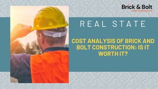 COST ANALYSIS OF BRICK AND
BOLT CONSTRUCTION: IS IT
WORTH IT?
R E A L S T A T E
 