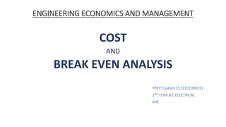 ENGINEERING ECONOMICS AND MANAGEMENT
COST
AND
BREAK EVEN ANALYSIS
PREET|patel (151310109032)
2ND YEAR B.E ELCETRICAL
AIIE
 