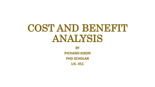 COST AND BENEFIT
ANALYSIS
BY
PICHANO KIKON
PHD SCHOLAR
LIS- 451
 
