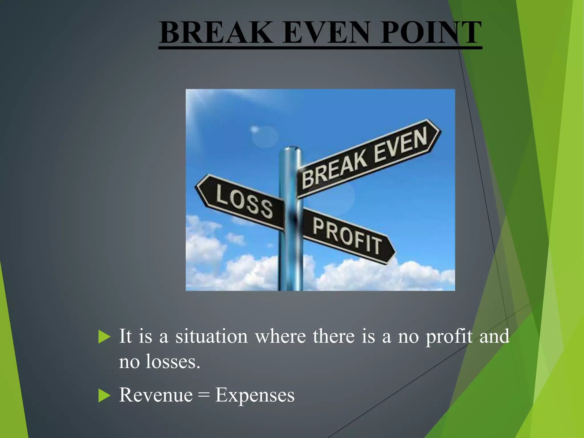 BREAK EVEN POINT
 It is a situation where there is a no profit and
no losses.
 Revenue = Expenses
 