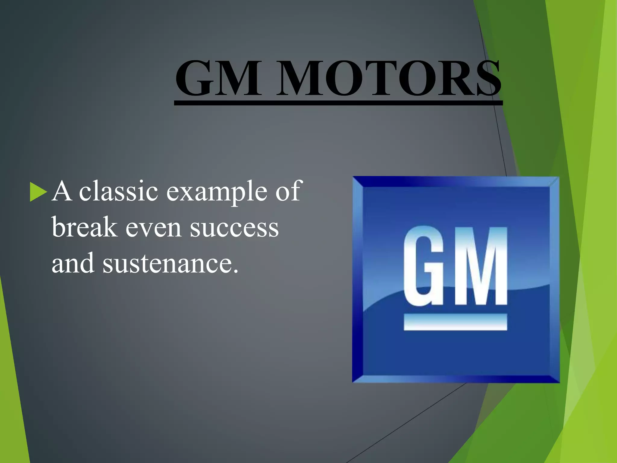 GM MOTORS
A classic example of
break even success
and sustenance.
 