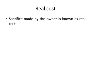 Real cost
• Sacrifice made by the owner is known as real
cost .
 