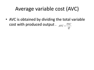 Average variable cost (AVC)
• AVC is obtained by dividing the total variable
cost with produced output .
Q
TVC
AVC 
 