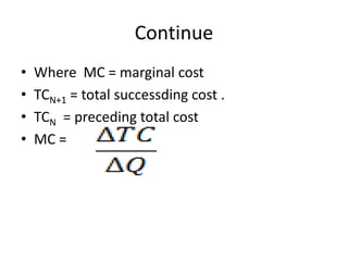 Continue
• Where MC = marginal cost
• TCN+1 = total successding cost .
• TCN = preceding total cost
• MC =
 