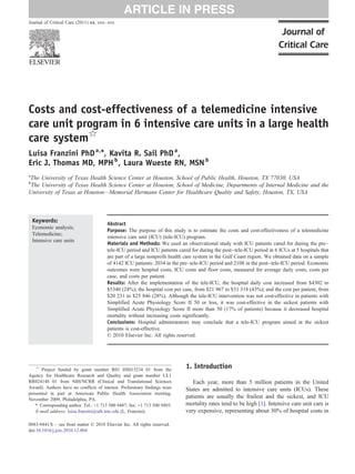 Journal of Critical Care (2011) xx, xxx–xxx




Costs and cost-effectiveness of a telemedicine intensive
care unit program in 6 intensive care units in a large health
care system☆
Luisa Franzini PhD a,⁎, Kavita R. Sail PhD a ,
Eric J. Thomas MD, MPH b , Laura Wueste RN, MSN b
a
The University of Texas Health Science Center at Houston, School of Public Health, Houston, TX 77030, USA
b
 The University of Texas Health Science Center at Houston, School of Medicine, Departments of Internal Medicine and the
University of Texas at Houston—Memorial Hermann Center for Healthcare Quality and Safety, Houston, TX, USA



    Keywords:                           Abstract
    Economic analysis;
                                        Purpose: The purpose of this study is to estimate the costs and cost-effectiveness of a telemedicine
    Telemedicine;
                                        intensive care unit (ICU) (tele-ICU) program.
    Intensive care units
                                        Materials and Methods: We used an observational study with ICU patients cared for during the pre–
                                        tele-ICU period and ICU patients cared for during the post–tele-ICU period in 6 ICUs at 5 hospitals that
                                        are part of a large nonprofit health care system in the Gulf Coast region. We obtained data on a sample
                                        of 4142 ICU patients: 2034 in the pre–tele-ICU period and 2108 in the post–tele-ICU period. Economic
                                        outcomes were hospital costs, ICU costs and floor costs, measured for average daily costs, costs per
                                        case, and costs per patient.
                                        Results: After the implementation of the tele-ICU, the hospital daily cost increased from $4302 to
                                        $5340 (24%); the hospital cost per case, from $21 967 to $31 318 (43%); and the cost per patient, from
                                        $20 231 to $25 846 (28%). Although the tele-ICU intervention was not cost-effective in patients with
                                        Simplified Acute Physiology Score II 50 or less, it was cost-effective in the sickest patients with
                                        Simplified Acute Physiology Score II more than 50 (17% of patients) because it decreased hospital
                                        mortality without increasing costs significantly.
                                        Conclusions: Hospital administrators may conclude that a tele-ICU program aimed at the sickest
                                        patients is cost-effective.
                                        © 2010 Elsevier Inc. All rights reserved.




     ☆
      Project funded by grant number R01 HS015234 01 from the
                                                                            1. Introduction
Agency for Healthcare Research and Quality and grant number UL1
RR024148 01 from NIH/NCRR (Clinical and Translational Sciences                 Each year, more than 5 million patients in the United
Award). Authors have no conflicts of interest. Preliminary findings were    States are admitted to intensive care units (ICUs). These
presented in part at American Public Health Association meeting,
November 2009, Philadelphia, PA.
                                                                            patients are usually the frailest and the sickest, and ICU
   ⁎ Corresponding author. Tel.: +1 713 500 9487; fax: +1 713 500 9493.     mortality rates tend to be high [1]. Intensive care unit care is
    E-mail address: luisa.franzini@uth.tmc.edu (L. Franzini).               very expensive, representing about 30% of hospital costs in

0883-9441/$ – see front matter © 2010 Elsevier Inc. All rights reserved.
doi:10.1016/j.jcrc.2010.12.004
 