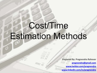 Cost/Time
Estimation Methods
Prepared By: Pragnendra Rahevar
pragnendra@gmail.com
www.twitter.com/pragnendra
www.linkedin.com/in/pragnendra
 
