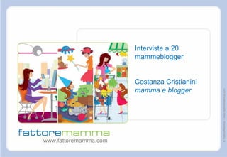 Interviste a 20
                       mammeblogger


                       Costanza Cristianini
                       mamma e blogger




                                              © FattoreMamma – www.fattoremamma.com
www.fattoremamma.com
 
