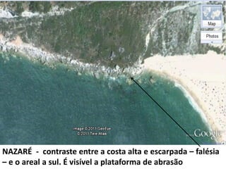 NAZARÉ - contraste entre a costa alta e escarpada – falésia
– e o areal a sul. É visível a plataforma de abrasão
 