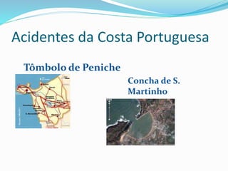 Acidentes da Costa Portuguesa 
Tômbolo de Peniche 
Concha de S. 
Martinho 

