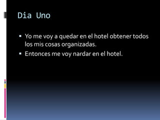 Dia Uno Yo me voy a quedar en el hotel obtenertodos los miscosasorganizadas. Entonces me voynardar en el hotel. 