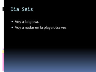 DiaSeisVoy a la iglesa.Voy a nadar en la playa otraves. 