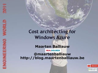 Cost architecting forWindows Azure ENGINEERING   WORLD      2011 Maarten Balliauw@maartenballiauwhttp://blog.maartenballiauw.be 