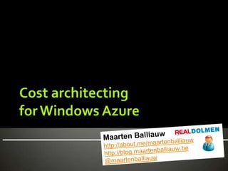Cost architectingfor Windows Azure Maarten Balliauwhttp://about.me/maartenballiauwhttp://blog.maartenballiauw.be@maartenballiauw 