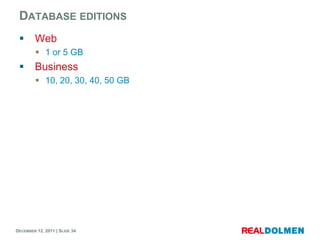 DATABASE EDITIONS
       Web
          1 or 5 GB
       Business
          10, 20, 30, 40, 50 GB




DECEMBER 12, 2011 | SLIDE 34
 
