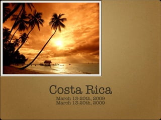 Costa Rica March 13-20th, 2009 March 13-20th, 2009 