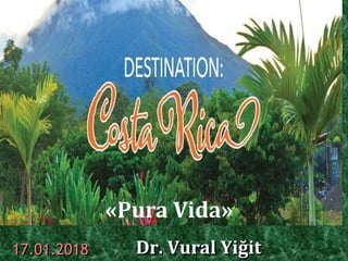 Costa Rica
Dr. Vural Yiğit17.01.2018
«
«Pura Vida»
 
