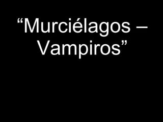 “ Murciélagos –Vampiros” 