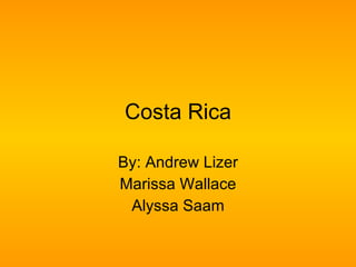 Costa Rica By: Andrew Lizer Marissa Wallace Alyssa Saam 