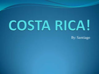COSTA RICA! By: Santiago 