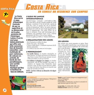 rica
costa rica                     COSTARRICA
                               COSTA ICA                   EN FAMILLE OU RESIDENCE SUR CAMPUS
                Le Costa       L’ECOLE DE LANGUE
               Rica est le     INTERNATIONALE
              4e pays          L’école de langue « Coronado » a été fondée en 1986.
             d’Amérique        Elle se situe dans la ville de Coronado, peuplée de 70 000
            Centrale           habitants, à seulement 10 km de San José, capitale du
            de par sa          Costa Rica, dans un quartier très vert et ensoleillé.
                               L’école est entourée par 5 000 m2 de jardins tropicaux.
           superficie et       Elle dispose de 9 salles de classe (toutes équipées de TV,
           sa démocratie       DVD et magnétoscope), d’un jardin d’hiver (où se
          est la plus          trouve la réception), d’une salle informatique avec 6
         ancienne de           ordinateurs vous permettant d’avoir accès à Internet
                               gratuitement (de 9h30 à 15h) et d’une cafétéria.
         l’Amérique            L’école est agréée par ADES et l’Institut CERVANTES.                      L’ÉCOLE
        Latine. Il est le
        seul pays              L’ORGANISATION DES COURS
       latino-américain        - Test d’évaluation en début de séjour.                                LES LOISIRS
       qui offre une           - Durée d’un cours : 50 minutes.                                       Des activités vous seront proposées en option. Parmi
                               - Classes à faible effectif : 6 étudiants maximum de dif-              elles : visite guidée le premier jour, cours de danse et de
       telle concentra-          férentes nationalités.                                               cuisine 2 fois par mois. En supplément, des activités telles
       tion de beautés         - Un certificat vous sera remis en fin de séjour.                      que la visite de planta-
       naturelles : une                                                                               tions de café ou des
       multitude de            L’HEBERGEMENT                                                          excursions (ex : de la
                                                                                                      capitale de San José)
       parc nationaux,         > En famille hôtesse, en chambre individuelle, en                      ou au parc national
       de volcans en             demi-pension. Les draps sont fournis et le blanchis-                 des Volcans vous seront
                                 sage inclus à raison d’une fois par semaine. Les ser-
       activité, de              viettes de toilette ne sont pas fournies.                            également proposées.
       bords de mer                                                                                   Au sein de l’école, un
                               > En résidence écologique sur campus, en chambre                       bureau d’information
       paradisiaques,            individuelle, salle de bain partagée, sans repas. La                 est à votre disposition
       une variété               résidence est équipée d’une kitchenette, d’une                       pour tout renseignement
       florale et                machine à laver, du Wifi et d’une télévision câblée.                 touristique : informations
        faunique qui fera        Les draps sont fournis. Vous devrez en revanche vous                 générales, location de
                                 munir de serviettes de toilette.                                     voiture, cartes télépho-
        le bonheur de          DATES : l’arrivée s’effectue un dimanche et le départ                  niques internationales,
         tous ses visiteurs.   un samedi.                                                             etc.


                                LE FORFAIT                                                            Transfert : accueil à l’arrivée à l’aéroport et accompagnement jusqu’à
                                Il couvre l’enseignement, le matériel pédagogique, l’hébergement et   votre lieu d’hébergement.
                                l’assistance de notre responsable local.                              Coût par trajet : 25 €.
                                Frais de dossier : 40 €.                                              Si vous souhaitez un transfert retour, vous devrez le commander et le
                                                                                                      régler directement auprès de l’école (25 €).
                                LE VOYAGE
                                Il n’est pas inclus dans le forfait.                                  Les jours fériés : 01 et 02/04, 02/08, 15/09, 12/10.
                                Vols réguliers Paris/San José (avec escale).                          Fermeture de l’école : du 20/12 au 31/12/2010.
  74
 