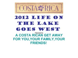2012 LIFE ON THE LAKE   GOES WEST  PRESENTS A COSTA RICAN GET AWAY FOR YOU,YOUR FAMILY,YOUR FRIENDS!  