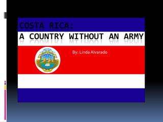 COSTA RICA:
A COUNTRY WITHOUT AN ARMY
          By: Linda Alvarado
 