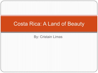 Costa Rica: A Land of Beauty

        By: Cristain Limas
 