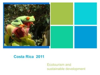 +




    Costa Rica 2011

                      Ecotourism and
                      sustainable development
 
