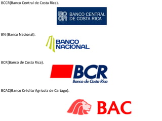 BCCR(Banco Central de Costa Rica).




BN (Banco Nacional).




BCR(Banco de Costa Rica).




BCAC(Banco Crédito Agrícola ...