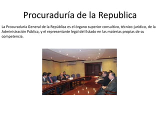 Procuraduría de la Republica
La Procuraduría General de la República es el órgano superior consultivo, técnico-jurídico, d...
