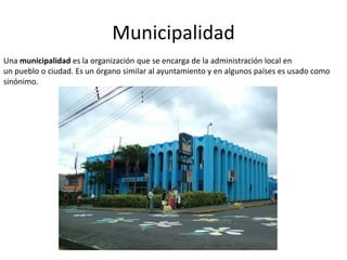 Municipalidad
Una municipalidad es la organización que se encarga de la administración local en
un pueblo o ciudad. Es un ...