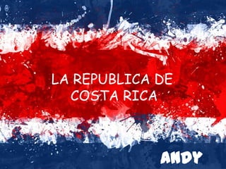 LA REPUBLICA DE
COSTA RICA
Andy
 