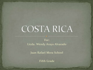 For:
Licda. Wendy Araya Alvarado
Juan Rafael Mora School
Fifth Grade
 