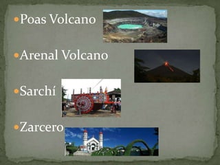 Poas Volcano
Arenal Volcano
Sarchí
Zarcero
 