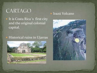  It is Costa Rica´s first city
and the original colonial
capital.
 Historical ruins in Ujarras
 Irazú Volcano
 